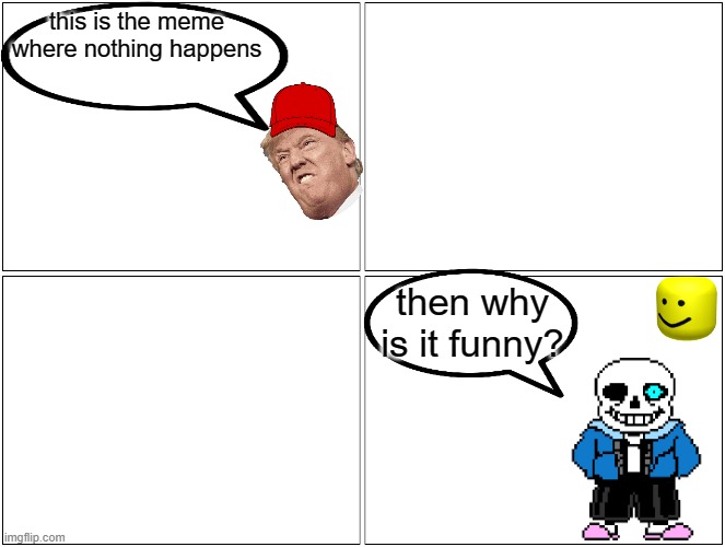 boring | this is the meme where nothing happens; then why is it funny? | image tagged in memes,blank comic panel 2x2 | made w/ Imgflip meme maker