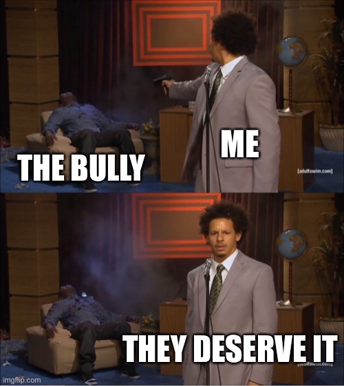 Who Killed Hannibal | ME; THE BULLY; THEY DESERVE IT | image tagged in memes,who killed hannibal | made w/ Imgflip meme maker