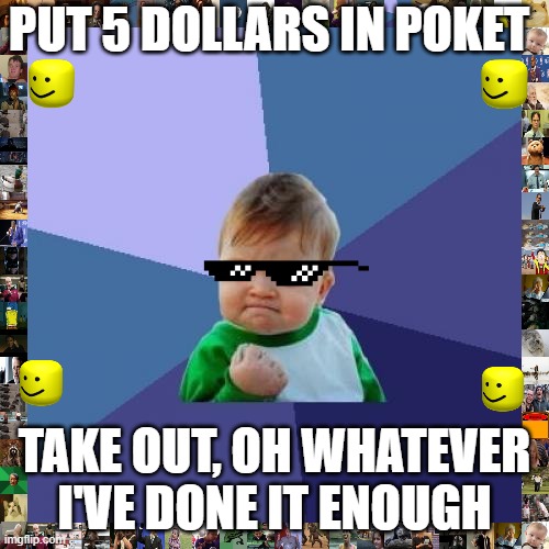 Success Kid Meme | PUT 5 DOLLARS IN POKET; TAKE OUT, OH WHATEVER I'VE DONE IT ENOUGH | image tagged in memes,success kid | made w/ Imgflip meme maker