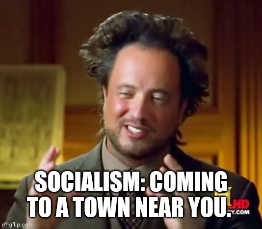 Ancient Aliens | SOCIALISM: COMING TO A TOWN NEAR YOU. | image tagged in memes,ancient aliens | made w/ Imgflip meme maker