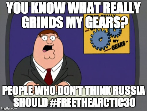 Peter Griffin News Meme | YOU KNOW WHAT REALLY GRINDS MY GEARS? PEOPLE WHO DON'T THINK RUSSIA SHOULD #FREETHEARCTIC30 | image tagged in memes,peter griffin news | made w/ Imgflip meme maker