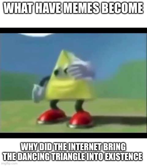 Dancing triangle | WHAT HAVE MEMES BECOME; WHY DID THE INTERNET BRING THE DANCING TRIANGLE INTO EXISTENCE | image tagged in dancing triangle,what happened,memes,why | made w/ Imgflip meme maker