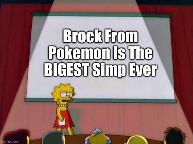 Lisa Simpson's Presentation | Brock From Pokemon Is The BIGEST Simp Ever | image tagged in lisa simpson's presentation,so true | made w/ Imgflip meme maker