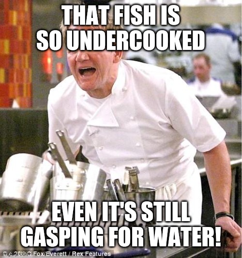 Chef Gordon Ramsay Meme | THAT FISH IS SO UNDERCOOKED; EVEN IT'S STILL GASPING FOR WATER! | image tagged in memes,chef gordon ramsay | made w/ Imgflip meme maker