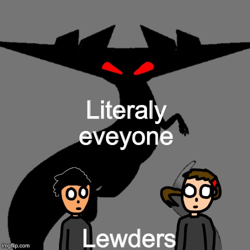 Literaly eveyone Lewders | image tagged in tressan sneaks up | made w/ Imgflip meme maker