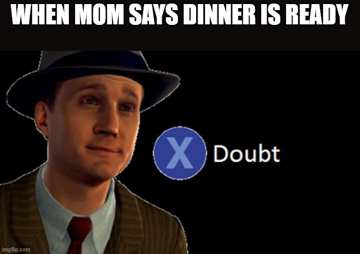 L.A. Noire Press X To Doubt | WHEN MOM SAYS DINNER IS READY | image tagged in la noire press x to doubt | made w/ Imgflip meme maker