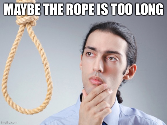 noose | MAYBE THE ROPE IS TOO LONG | image tagged in noose | made w/ Imgflip meme maker