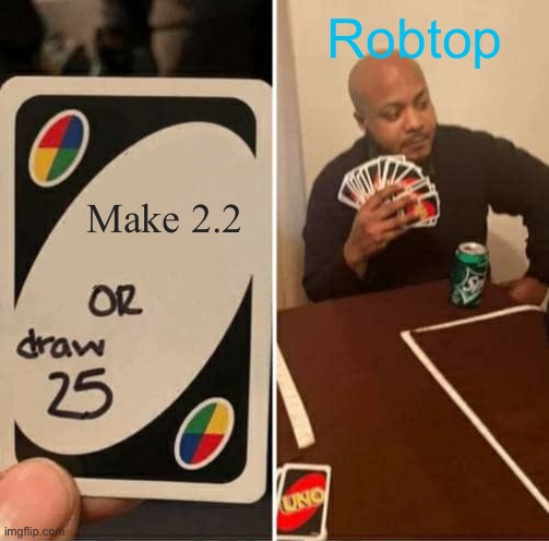 WHY WONT ROBTOP MAKE 2.2?!?! | Robtop; Make 2.2 | image tagged in memes,uno draw 25 cards | made w/ Imgflip meme maker