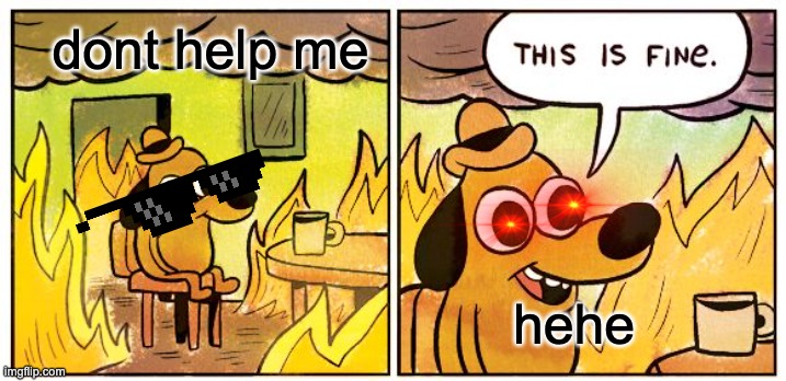 This Is Fine | dont help me; hehe | image tagged in memes,this is fine | made w/ Imgflip meme maker
