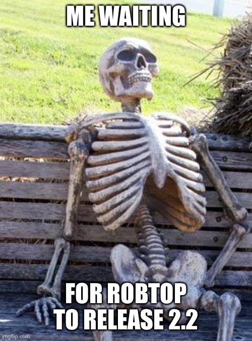 2.2 | ME WAITING; FOR ROBTOP TO RELEASE 2.2 | image tagged in memes,waiting skeleton | made w/ Imgflip meme maker