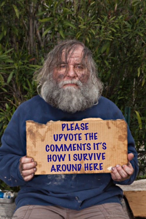 Blak Homeless Sign | PLEASE UPVOTE THE COMMENTS IT’S HOW I SURVIVE AROUND HERE | image tagged in blak homeless sign | made w/ Imgflip meme maker