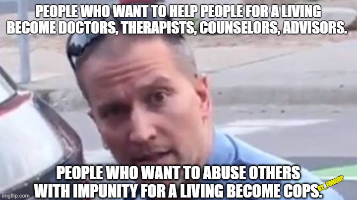 No Peace | PEOPLE WHO WANT TO HELP PEOPLE FOR A LIVING BECOME DOCTORS, THERAPISTS, COUNSELORS, ADVISORS. PEOPLE WHO WANT TO ABUSE OTHERS WITH IMPUNITY FOR A LIVING BECOME COPS. GT_FOHGOP | image tagged in george floyd,bad cop,murder,minnesota | made w/ Imgflip meme maker