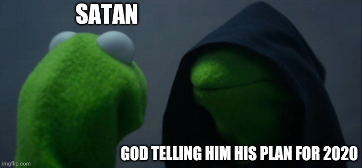 Evil Kermit | SATAN; GOD TELLING HIM HIS PLAN FOR 2020 | image tagged in memes,evil kermit | made w/ Imgflip meme maker