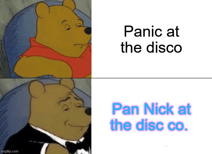 Pan nick | Panic at the disco; Pan Nick at the disc co. | image tagged in memes,tuxedo winnie the pooh | made w/ Imgflip meme maker