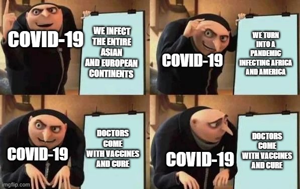 The thing with Covid-19 | WE INFECT THE ENTIRE ASIAN AND EUROPEAN CONTINENTS; WE TURN INTO A PANDEMIC INFECTING AFRICA AND AMERICA; COVID-19; COVID-19; DOCTORS COME WITH VACCINES AND CURE; DOCTORS COME WITH VACCINES AND CURE; COVID-19; COVID-19 | image tagged in gru's plan | made w/ Imgflip meme maker