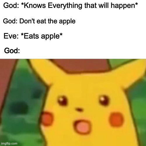 Surprised Pikachu | God: *Knows Everything that will happen*; God: Don't eat the apple; Eve: *Eats apple*; God: | image tagged in memes,surprised pikachu | made w/ Imgflip meme maker