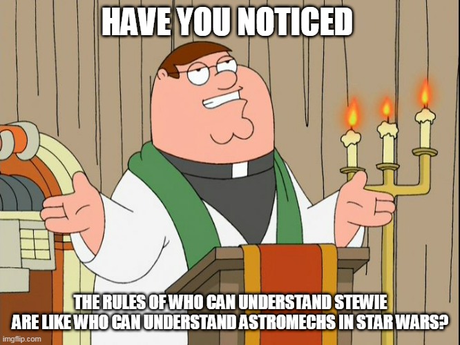 Family Guy | HAVE YOU NOTICED; THE RULES OF WHO CAN UNDERSTAND STEWIE ARE LIKE WHO CAN UNDERSTAND ASTROMECHS IN STAR WARS? | image tagged in family guy | made w/ Imgflip meme maker