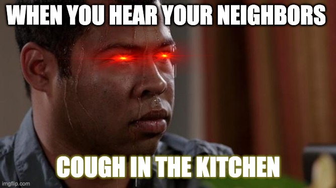 Quarantine vibes be like | WHEN YOU HEAR YOUR NEIGHBORS; COUGH IN THE KITCHEN | image tagged in sweating bullets | made w/ Imgflip meme maker