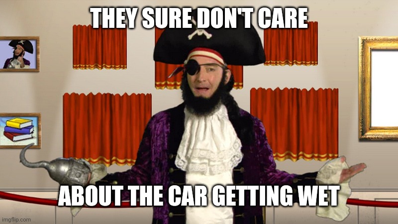 PATCHY CMON | THEY SURE DON'T CARE ABOUT THE CAR GETTING WET | image tagged in patchy cmon | made w/ Imgflip meme maker