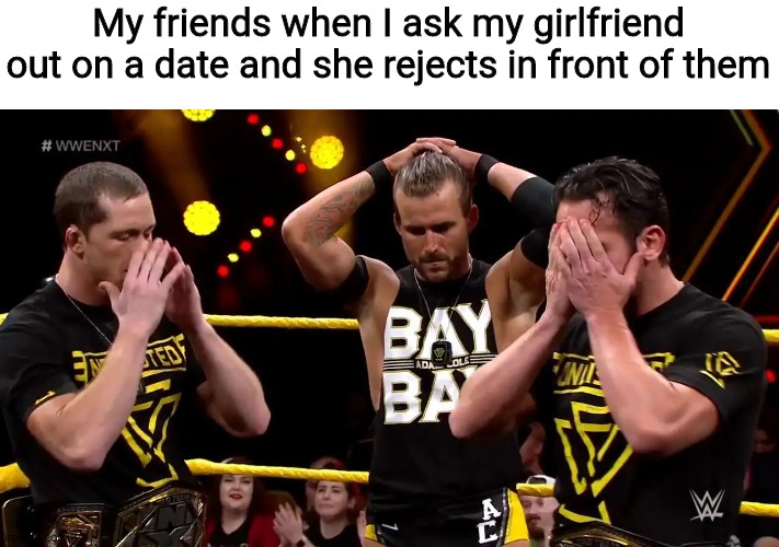 Undisputed era disappointed | My friends when I ask my girlfriend out on a date and she rejects in front of them | image tagged in undisputed era disappointed,memes,girlfriend,friends,rejected | made w/ Imgflip meme maker