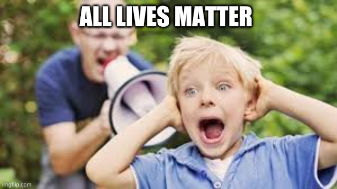 all lives matter | ALL LIVES MATTER | image tagged in memes | made w/ Imgflip meme maker