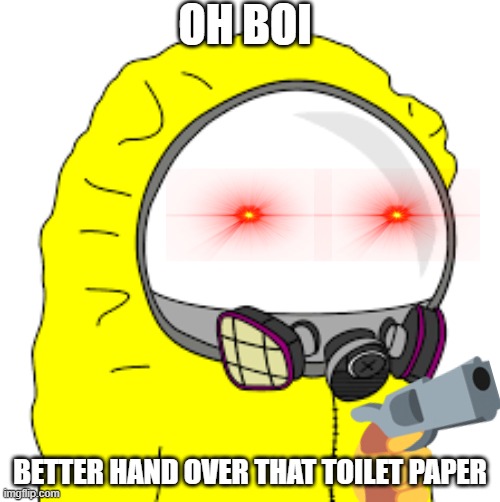 Hand Over the toilet paper | OH BOI; BETTER HAND OVER THAT TOILET PAPER | image tagged in covid-19,hazmat,gun,boi | made w/ Imgflip meme maker