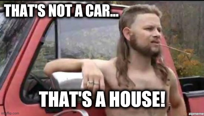 almost politically correct redneck | THAT'S NOT A CAR... THAT'S A HOUSE! | image tagged in almost politically correct redneck | made w/ Imgflip meme maker