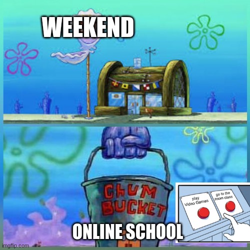 funny | WEEKEND; ONLINE SCHOOL | image tagged in memes,krusty krab vs chum bucket | made w/ Imgflip meme maker
