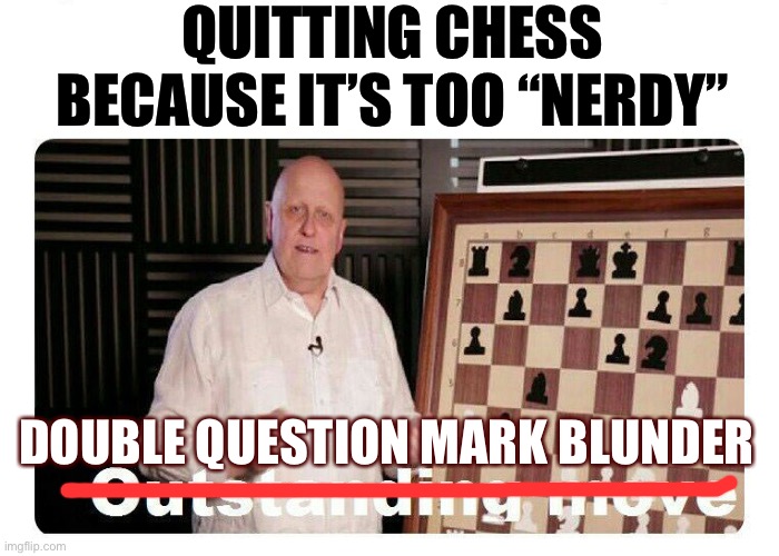 When kids quit certain activities around puberty because of insecurity or peer pressure. | QUITTING CHESS BECAUSE IT’S TOO “NERDY”; DOUBLE QUESTION MARK BLUNDER | image tagged in outstanding move,chess,dance,dancing,puberty,hobbies | made w/ Imgflip meme maker