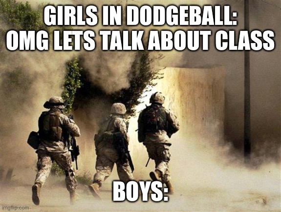 marines run towards the sound of chaos, that's nice! the army ta | GIRLS IN DODGEBALL: OMG LETS TALK ABOUT CLASS; BOYS: | image tagged in marines run towards the sound of chaos that's nice the army ta | made w/ Imgflip meme maker