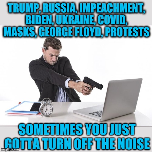 Saturation Point | TRUMP, RUSSIA, IMPEACHMENT, BIDEN, UKRAINE, COVID, MASKS, GEORGE FLOYD, PROTESTS; SOMETIMES YOU JUST GOTTA TURN OFF THE NOISE | image tagged in george floyd,blm,protests,riots,stupidity | made w/ Imgflip meme maker
