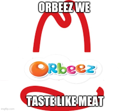 orbeez we taste like meat | ORBEEZ WE; TASTE LIKE MEAT | image tagged in memes,dank memes,meat,orbeez | made w/ Imgflip meme maker