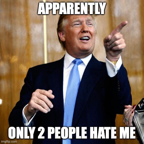 Donal Trump Birthday | APPARENTLY ONLY 2 PEOPLE HATE ME | image tagged in donal trump birthday | made w/ Imgflip meme maker