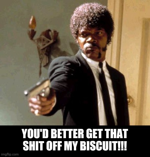 Say That Again I Dare You Meme | YOU'D BETTER GET THAT SHIT OFF MY BISCUIT!!! | image tagged in memes,say that again i dare you | made w/ Imgflip meme maker