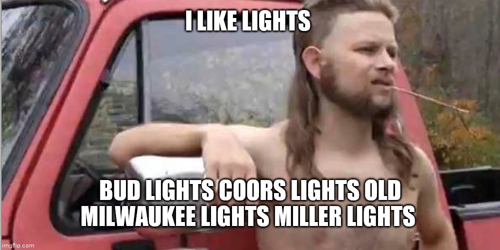 Redneck With A Truck | I LIKE LIGHTS; BUD LIGHTS COORS LIGHTS OLD MILWAUKEE LIGHTS MILLER LIGHTS | image tagged in redneck with a truck | made w/ Imgflip meme maker