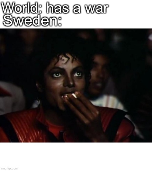Sweden tho... | World: has a war; Sweden: | image tagged in memes,michael jackson popcorn | made w/ Imgflip meme maker