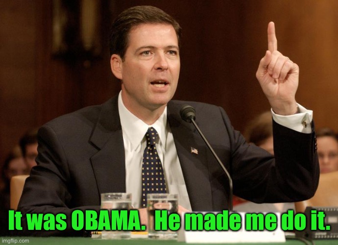 James Comey is a bitch | It was OBAMA.  He made me do it. | image tagged in james comey is a bitch | made w/ Imgflip meme maker