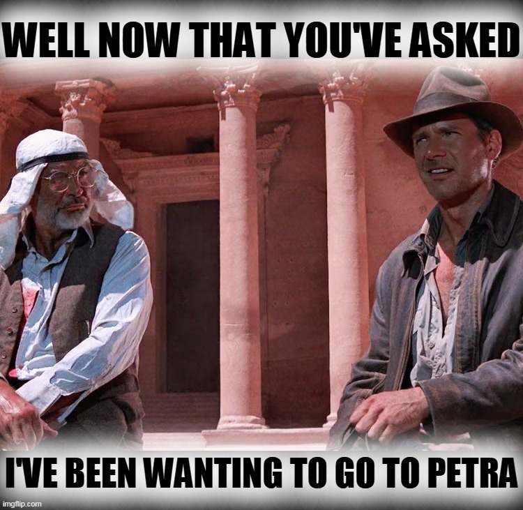 WELL NOW THAT YOU'VE ASKED I'VE BEEN WANTING TO GO TO PETRA | made w/ Imgflip meme maker