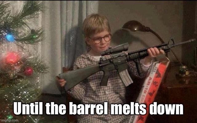 Ralphie AR15 | Until the barrel melts down | image tagged in ralphie ar15 | made w/ Imgflip meme maker