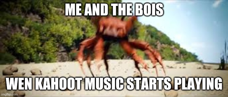 crab rave | ME AND THE BOIS; WEN KAHOOT MUSIC STARTS PLAYING | image tagged in crab rave | made w/ Imgflip meme maker