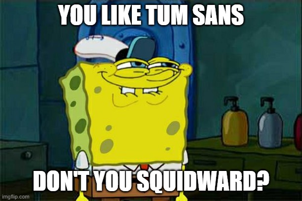 Don't You Squidward Meme | YOU LIKE TUM SANS; DON'T YOU SQUIDWARD? | image tagged in memes,don't you squidward | made w/ Imgflip meme maker