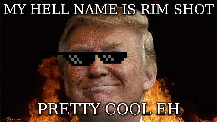 can only hope | MY HELL NAME IS RIM SHOT PRETTY COOL EH | image tagged in we all going to die | made w/ Imgflip meme maker