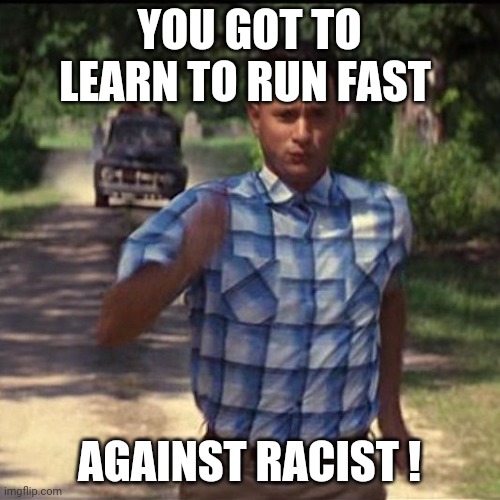 run forest run | YOU GOT TO LEARN TO RUN FAST AGAINST RACIST ! | image tagged in run forest run | made w/ Imgflip meme maker