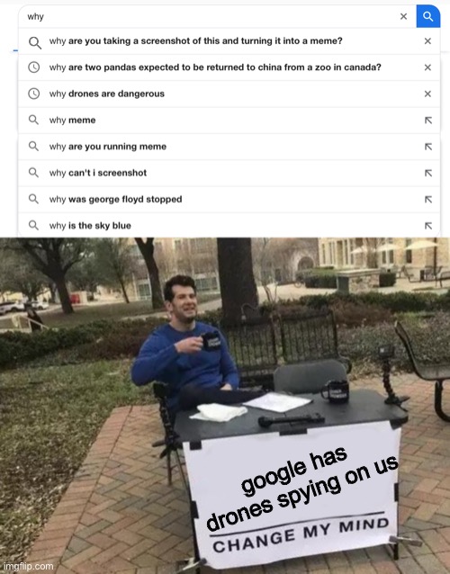 this is not a repost. This actually happened to me XD | google has drones spying on us | image tagged in memes,change my mind | made w/ Imgflip meme maker