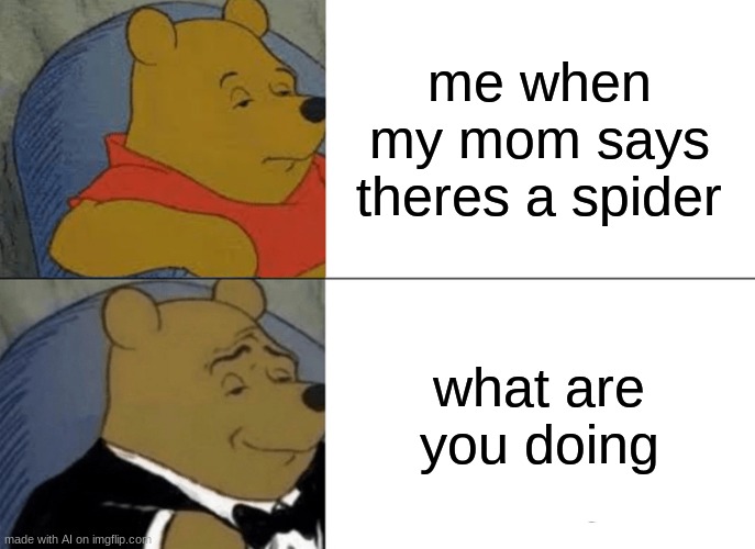 what | me when my mom says theres a spider; what are you doing | image tagged in memes,tuxedo winnie the pooh | made w/ Imgflip meme maker