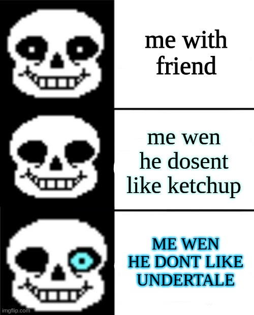 sans | me with friend; me wen he dosent like ketchup; ME WEN HE DONT LIKE UNDERTALE | image tagged in sans | made w/ Imgflip meme maker