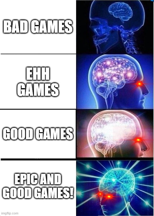 good games and bad games | BAD GAMES; EHH GAMES; GOOD GAMES; EPIC AND GOOD GAMES! | image tagged in memes,expanding brain | made w/ Imgflip meme maker