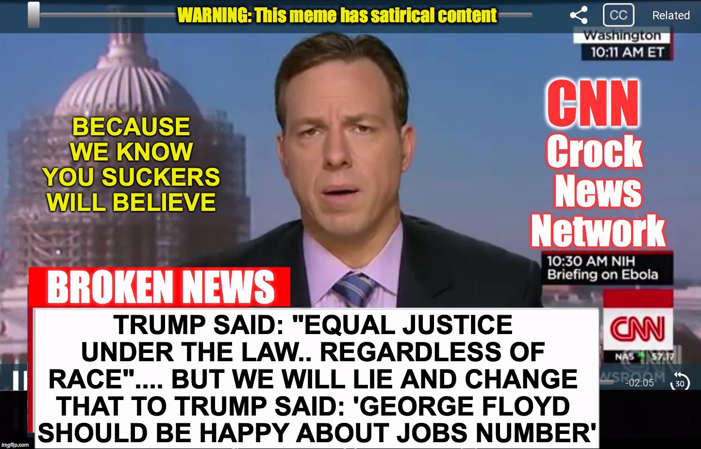 CNN Crock News Network | BECAUSE WE KNOW YOU SUCKERS WILL BELIEVE; TRUMP SAID: "EQUAL JUSTICE UNDER THE LAW.. REGARDLESS OF RACE".... BUT WE WILL LIE AND CHANGE THAT TO TRUMP SAID: 'GEORGE FLOYD
 SHOULD BE HAPPY ABOUT JOBS NUMBER' | image tagged in cnn crock news network | made w/ Imgflip meme maker