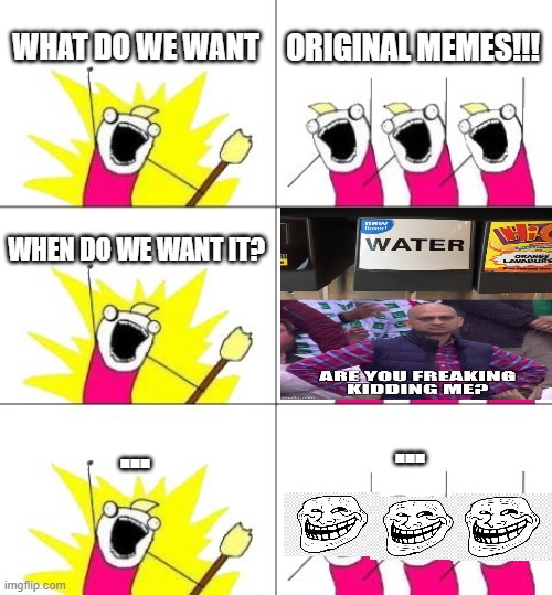 Box 4 Is A Copied meme(Credit to RYKAHNE) | WHAT DO WE WANT; ORIGINAL MEMES!!! WHEN DO WE WANT IT? ... ... | image tagged in memes,what do we want 3 | made w/ Imgflip meme maker