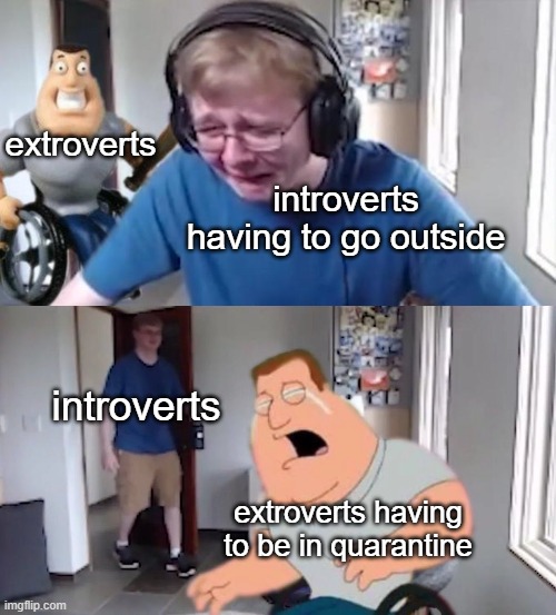 extroverts; introverts having to go outside; introverts; extroverts having to be in quarantine | image tagged in callmecarson crying next to joe swanson | made w/ Imgflip meme maker